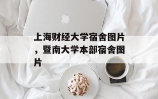 上海财经大学宿舍图片，暨南大学本部宿舍图片