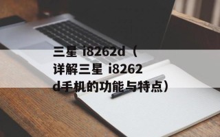 三星 i8262d（详解三星 i8262d手机的功能与特点）