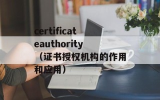 certificateauthority（证书授权机构的作用和应用）