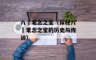 八徴耄念之宝（探秘八徴耄念之宝的历史与传说）