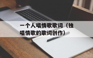 一个人唱情歌歌词（独唱情歌的歌词创作）
