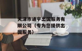天津市通宇出国服务有限公司（专为您提供出国服务）