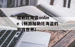 加勒比海盗online（畅游加勒比海盗的游戏世界）