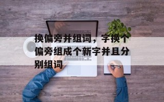 换偏旁并组词，字换个偏旁组成个新字并且分别组词