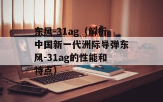 东风-31ag（解析中国新一代洲际导弹东风-31ag的性能和特点）