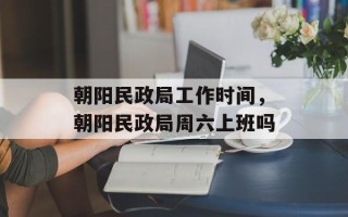 朝阳民政局工作时间，朝阳民政局周六上班吗