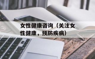 女性健康咨询（关注女性健康，预防疾病）