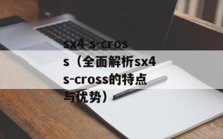 sx4 s-cross（全面解析sx4 s-cross的特点与优势）