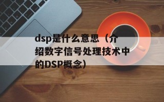 dsp是什么意思（介绍数字信号处理技术中的DSP概念）