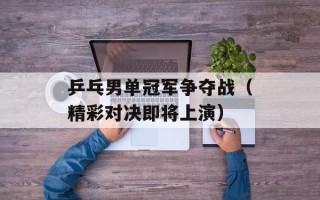 乒乓男单冠军争夺战（精彩对决即将上演）