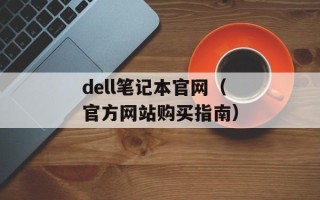 dell笔记本官网（官方网站购买指南）