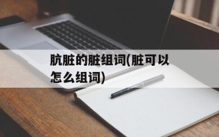 肮脏的脏组词(脏可以怎么组词)