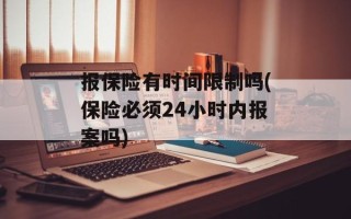 报保险有时间限制吗(保险必须24小时内报案吗)