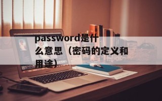 password是什么意思（密码的定义和用途）