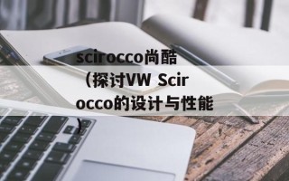 scirocco尚酷（探讨VW Scirocco的设计与性能）