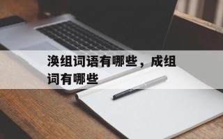 涣组词语有哪些，成组词有哪些
