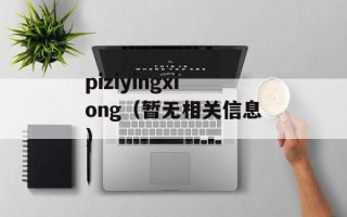 piziyingxiong（暂无相关信息）