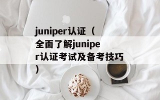 juniper认证（全面了解juniper认证考试及备考技巧）