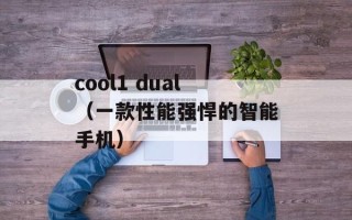 cool1 dual（一款性能强悍的智能手机）