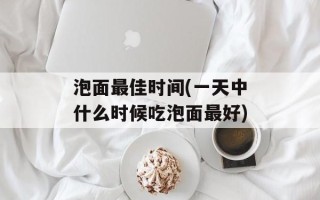 泡面最佳时间(一天中什么时候吃泡面最好)