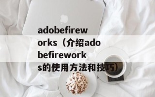 adobefireworks（介绍adobefireworks的使用方法和技巧）