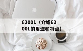 6200L（介绍6200L的用途和特点）