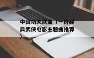 中国功夫歌曲（一份经典武侠电影主题曲推荐）