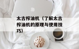 太古榨油机（了解太古榨油机的原理与使用技巧）