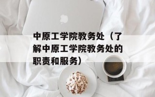 中原工学院教务处（了解中原工学院教务处的职责和服务）