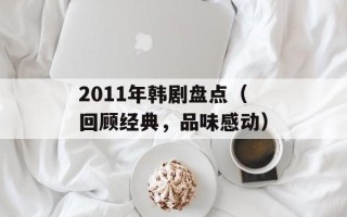 2011年韩剧盘点（回顾经典，品味感动）