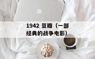 1942 豆瓣（一部经典的战争电影）