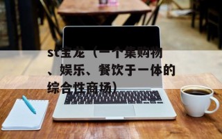 st宝龙（一个集购物、娱乐、餐饮于一体的综合性商场）
