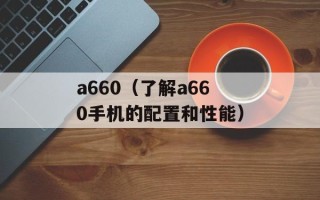 a660（了解a660手机的配置和性能）