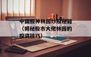 中国股神林园炒股秘籍（揭秘股市大佬林园的投资技巧）