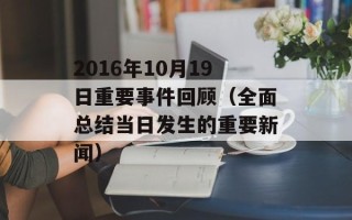 2016年10月19日重要事件回顾（全面总结当日发生的重要新闻）