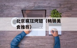 北京疯狂烤翅（畅销美食推荐）