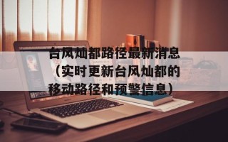 台风灿都路径最新消息（实时更新台风灿都的移动路径和预警信息）