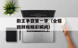 厨王争霸第一季（全程回顾和精彩瞬间）