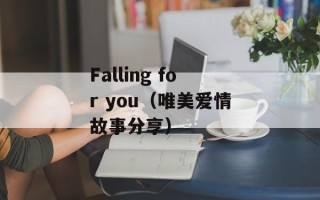 Falling for you（唯美爱情故事分享）