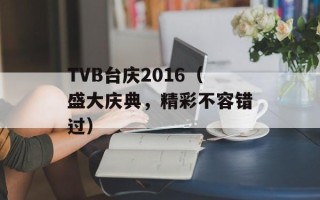 TVB台庆2016（盛大庆典，精彩不容错过）
