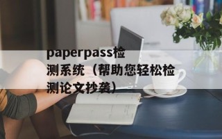 paperpass检测系统（帮助您轻松检测论文抄袭）