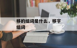 移的组词是什么，移字组词