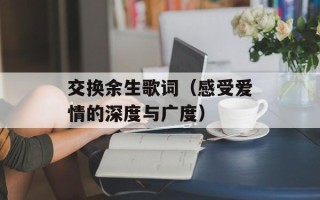 交换余生歌词（感受爱情的深度与广度）