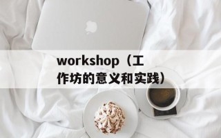 workshop（工作坊的意义和实践）