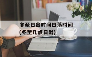 冬至日出时间日落时间(冬至几点日出)