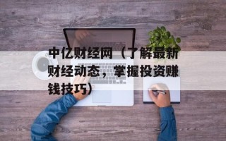 中亿财经网（了解最新财经动态，掌握投资赚钱技巧）