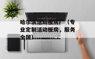 哈尔滨活动板房厂（专业定制活动板房，服务全国）
