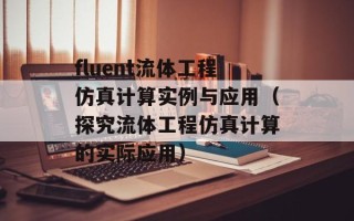 fluent流体工程仿真计算实例与应用（探究流体工程仿真计算的实际应用）