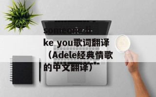 someone like you歌词翻译（Adele经典情歌的中文翻译）