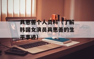 具惠善个人资料（了解韩国女演员具惠善的生平事迹）